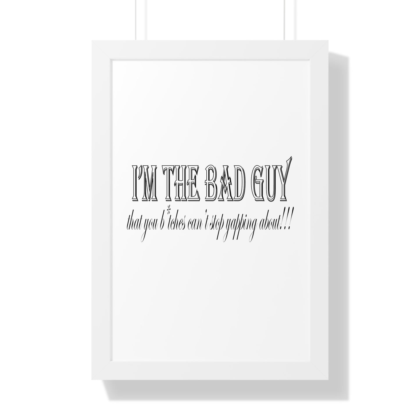I'm the bad guy.....that you b*tches can't stop yapping about!!! Typography quote Framed Vertical Poster