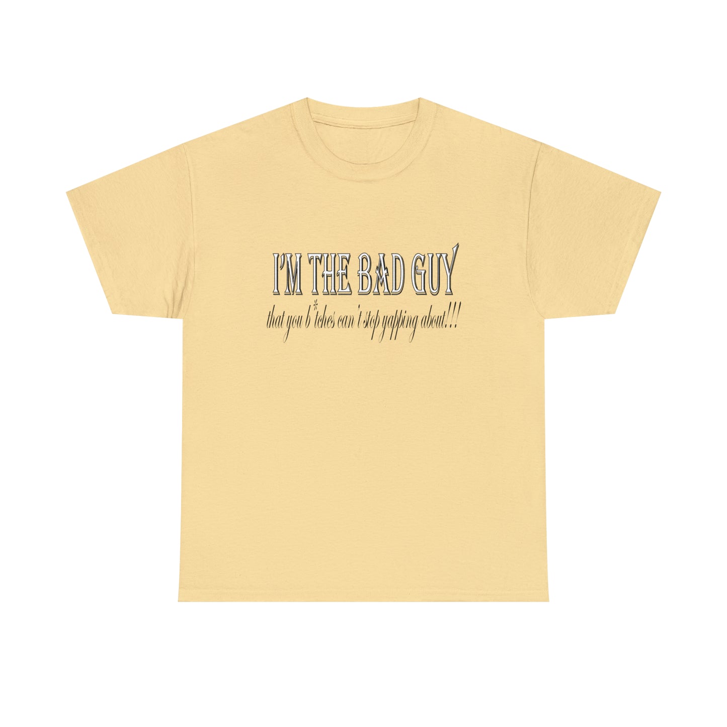 I'm the bad guy.....that you b*tches can't stop yapping about!!! Typography quote Unisex Heavy Cotton Tee